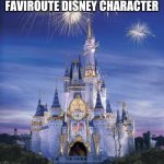 Disney | WHO IS YOUR FAVIROUTE DISNEY CHARACTER | image tagged in disney,funny | made w/ Imgflip meme maker