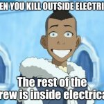 *Buttercup intensifies* | WHEN YOU KILL OUTSIDE ELECTRICAL; The rest of the crew is inside electrical | image tagged in sokka smile | made w/ Imgflip meme maker
