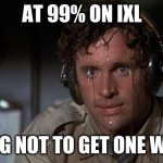 pilot sweating | AT 99% ON IXL TRYING NOT TO GET ONE WRONG | image tagged in pilot sweating | made w/ Imgflip meme maker