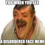 you when you see a disordered face meme | YOU WHEN YOU SEE; A DISORDERED FACE MEME | image tagged in laughing el risitas | made w/ Imgflip meme maker