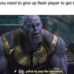 sad | When you need to give up flash player to get to 2021; big | image tagged in a small price to pay for salvation,memes | made w/ Imgflip meme maker