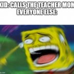 Laughing Spongebob | KID: CALLS THE TEACHER MOM
EVERYONE ELSE: | image tagged in laughing spongebob,school | made w/ Imgflip meme maker