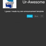 Yay | Ur-Awesome; I guess I made my own announcement template | image tagged in custom announcement template | made w/ Imgflip meme maker