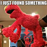 elmo behind the sceans | I JUST FOUND SOMETHING | image tagged in elmo behind the sceans | made w/ Imgflip meme maker