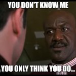 Delroy Lindo You don't know me You only think you do | YOU DON'T KNOW ME; YOU ONLY THINK YOU DO... | image tagged in delroy lindo get shorty | made w/ Imgflip meme maker
