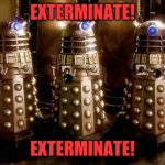Daleks | EXTERMINATE! EXTERMINATE! | image tagged in daleks | made w/ Imgflip meme maker