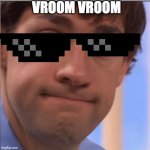 He be Vroomin | VROOM VROOM | image tagged in x doubt jim halpert | made w/ Imgflip meme maker