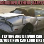 Wrecked Camaro | CONSIDER OTHERS SAFETY; TEXTING AND DRIVING CAN MAKE YOUR NEW CAR LOOK LIKE THIS | image tagged in wrecked camaro | made w/ Imgflip meme maker