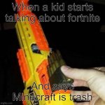 Nerf Gun with Real Bullet | When a kid starts talking about fortnite And says Minecraft is trash | image tagged in nerf gun with real bullet | made w/ Imgflip meme maker