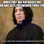 Upvote if this relatable | WHEN THAT ONE KID RAISES HIS HAND AND SAYS THE ANSWER THREE TIMES | image tagged in insufferable know-it-all | made w/ Imgflip meme maker