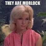 Are they not | THEY ARE MORLOCK | image tagged in weena | made w/ Imgflip meme maker