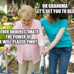 Sure Grandma | OK GRANDMA LET'S GET YOU TO BED; NEVER UNDERESTIMATE THE POWER OF A WELL PLACED PINKY | image tagged in sure grandma | made w/ Imgflip meme maker