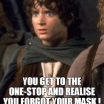 the moment when | THE MOMENT WHEN; YOU GET TO THE ONE-STOP AND REALISE YOU FORGOT YOUR MASK ! | image tagged in the moment when | made w/ Imgflip meme maker