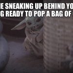 Sneaky Baby Yoda | ME SNEAKING UP BEHIND YOU GETTING READY TO POP A BAG OF CHIPS. | image tagged in sneaky baby yoda | made w/ Imgflip meme maker