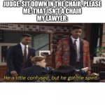 Lawyer: deny everything - Me: this isn't a meme | MY LAWYER: DENY EVERYTHING
JUDGE: SIT DOWN IN THE CHAIR, PLEASE
ME: THAT ISN'T A CHAIR
MY LAWYER: | image tagged in fresh prince he a little confused but he got the spirit,lawyers,law,memes,funny | made w/ Imgflip meme maker