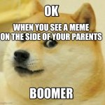 Ok boomer | WHEN YOU SEE A MEME ON THE SIDE OF YOUR PARENTS | image tagged in ok boomer | made w/ Imgflip meme maker