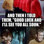 McCoy Kirk Good Luck | AND THEN I TOLD THEM, "GOOD LUCK AND I'LL SEE YOU ALL SOON." | image tagged in mccoy kirk good luck | made w/ Imgflip meme maker