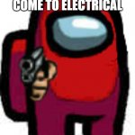 part 5 of story about electrical | OH HEY YOU JUST COME TO ELECTRICAL; NOW SAY GOODBYE | image tagged in red among us guy with a gun | made w/ Imgflip meme maker