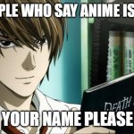 Death Note | TO PEOPLE WHO SAY ANIME IS TRASH; YOUR NAME PLEASE | image tagged in death note | made w/ Imgflip meme maker