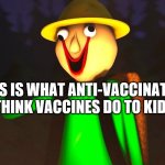 Baldi's Crusty Finger | THIS IS WHAT ANTI-VACCINATORS THINK VACCINES DO TO KIDS | image tagged in baldi's crusty finger | made w/ Imgflip meme maker