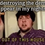 Getting rid of the demons in my nightmares | Me destroying the demons that appear in my nightmares | image tagged in gifs,demons,memes,gif,funny,meme | made w/ Imgflip video-to-gif maker