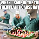 Phresh | ME WHEN I BARF IN THE TOILET AND THEN I EAT IT CAUSE IM POOR | image tagged in phresh | made w/ Imgflip meme maker