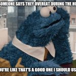 Cookie Monster thinking | WHEN SOMEONE SAYS THEY OVEREAT DURING THE HOLIDAYS; AND YOU'RE LIKE THAT'S A GOOD ONE I SHOULD USE THAT | image tagged in cookie monster thinking | made w/ Imgflip meme maker