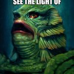 gillman mcdonalds | FINALLY I CAN SEE THE LIGHT OF; MCDONALDS | image tagged in creature from the black lagoon - gillman | made w/ Imgflip meme maker