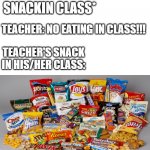 Snacks | STUDENT:*EATING SNACKIN CLASS*; TEACHER: NO EATING IN CLASS!!! TEACHER'S SNACK IN HIS/HER CLASS: | image tagged in snacks | made w/ Imgflip meme maker