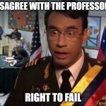 University life | DISAGREE WITH THE PROFESSOR? RIGHT TO FAIL | image tagged in venezuela right to jail guy | made w/ Imgflip meme maker
