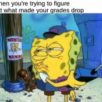 Spongebob Patrol | When you're trying to figure out what made your grades drop | image tagged in memes,spongebob patrol,school,relatable | made w/ Imgflip meme maker