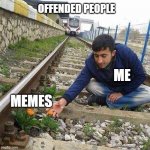 Flower Train Man | OFFENDED PEOPLE; ME; MEMES | image tagged in flower train man | made w/ Imgflip meme maker