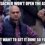 Mad Man | WHEN THE TEACHER WON’T OPEN THE ASSIGNMENT; AND YOU JUST WANT TO GET IT DONE SO YOU CAN SLEEP | image tagged in mad man | made w/ Imgflip meme maker