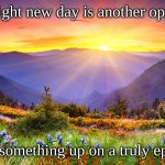 Sunrise screwup | Every bright new day is another opportunity; to screw something up on a truly epic scale. | image tagged in sunrise | made w/ Imgflip meme maker