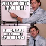 Just Another Day in the Office | WHEN WORKING FROM HOME; MAKES FRIDAYS JUST ANOTHER DAY IN THE OFFICE | image tagged in jim whiteboard meme | made w/ Imgflip meme maker