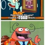 I call it, toad | TOAD | image tagged in more like belongs in the trash | made w/ Imgflip meme maker