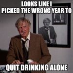 Looks Like I Picked the Wrong Year To Quit Drinking Alone | LOOKS LIKE I PICKED THE WRONG YEAR TO; QUIT DRINKING ALONE | image tagged in steve mccroskey,airplane wrong week,airplane,drinking | made w/ Imgflip meme maker