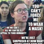 Unbelievable | YOU CAN'T FORCE ME TO WEAR A MASK! NO WE CAN'T.  ALL WE CAN DO IS APPEAL TO YOUR HUMANITY; WE'RE JUST SURPRISED AT HOW MANY PEOPLE DON'T HAVE ANY | image tagged in super_triggered,unbelievable,something special,covid-19,memes,what's wrong with you | made w/ Imgflip meme maker