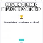 This really is me | ME WHEN SUMMER BREAK COMES AROUND: | image tagged in congratulations you ve learned everything,funny memes,memes,done,summer vacation | made w/ Imgflip meme maker