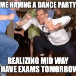 the jig | ME HAVING A DANCE PARTY; REALIZING MID WAY I HAVE EXAMS TOMORROW | image tagged in the jig | made w/ Imgflip meme maker
