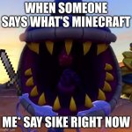Its tru | WHEN SOMEONE SAYS WHAT’S MINECRAFT; ME* SAY SIKE RIGHT NOW | image tagged in armor chomper | made w/ Imgflip meme maker