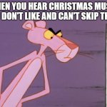 Pink Panther  | WHEN YOU HEAR CHRISTMAS MUSIC YOU DON'T LIKE AND CAN'T SKIP THEM. | image tagged in pink panther,north pole radio,iheartradio,christmas,christmas music,radio | made w/ Imgflip meme maker