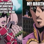 JoJo Golden Wind King Crimson and Giorno | MY BROTHER; ME EXPLAINING TO MY BROTHER REASONS TO ACTUALLY TELL ON ME | image tagged in jojo golden wind king crimson and giorno | made w/ Imgflip meme maker