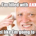 Filled with Anxiety - I've got the collywobbles - It's a word...look it up | ANXIETY. Hello. I'm filled with; I feel like I'm going to die! | image tagged in anxiety,anxious,nervous,scared,worried,stress | made w/ Imgflip meme maker