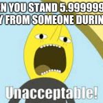 Unnacceptable | WHEN YOU STAND 5.999999999 FT. AWAY FROM SOMEONE DURING COVID | image tagged in unnacceptable | made w/ Imgflip meme maker