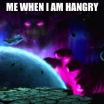 ! | ME WHEN I AM HANGRY | image tagged in galactus 2020,hangry | made w/ Imgflip meme maker