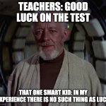 In my experience, there's no such thing as | TEACHERS: GOOD LUCK ON THE TEST; THAT ONE SMART KID: IN MY EXPERIENCE THERE IS NO SUCH THING AS LUCK | image tagged in in my experience there's no such thing as | made w/ Imgflip meme maker