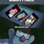 Finally, I found them all | ME AFTER WATCHING GRAVITY FALLS | image tagged in finally i found them all | made w/ Imgflip meme maker