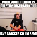 Adi fishman bald | WHEN YOUR FRIEND GETS THE QUESTION RIGHT BUT YOU DONT; I HAVE GLASSES SO I’M SMORT | image tagged in adi fishman bald,funny,bald | made w/ Imgflip meme maker