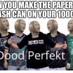 Lowkey miss this | WHEN YOU MAKE THE PAPER INTO THE TRASH CAN ON YOUR 1000TH TRY | image tagged in dood perfekt,meme man,memes,funny | made w/ Imgflip meme maker